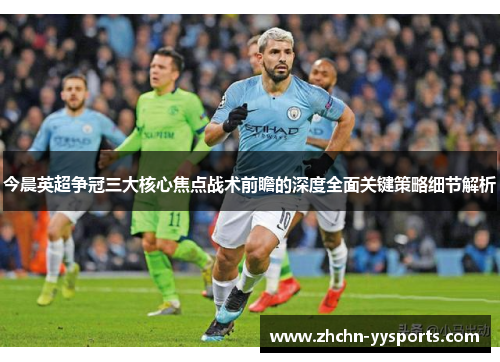 今晨英超争冠三大核心焦点战术前瞻的深度全面关键策略细节解析