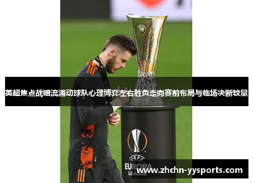 英超焦点战暗流涌动球队心理博弈左右胜负走向赛前布局与临场决断较量