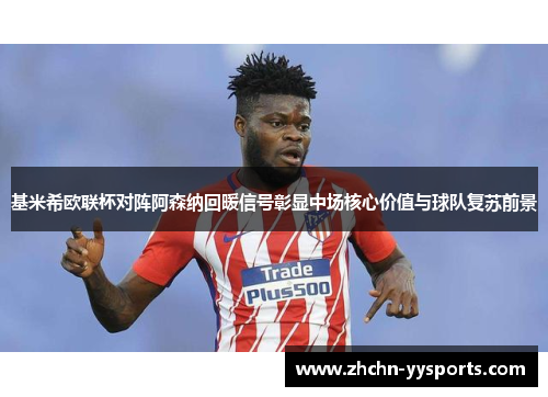 基米希欧联杯对阵阿森纳回暖信号彰显中场核心价值与球队复苏前景