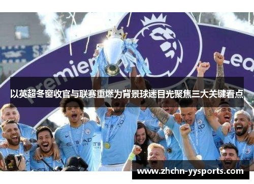 以英超冬窗收官与联赛重燃为背景球迷目光聚焦三大关键看点