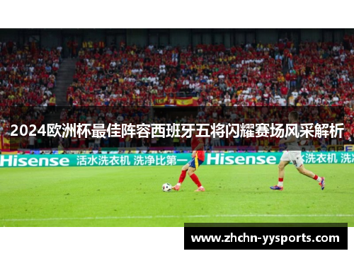 2024欧洲杯最佳阵容西班牙五将闪耀赛场风采解析