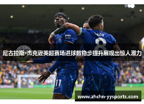 尼古拉斯·杰克逊英超赛场进球数稳步提升展现出惊人潜力