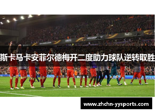 斯卡马卡安菲尔德梅开二度助力球队逆转取胜