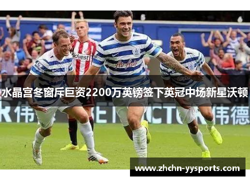 水晶宫冬窗斥巨资2200万英镑签下英冠中场新星沃顿 水晶宫冬窗斥巨资2200万英镑签下英冠中场新星沃顿