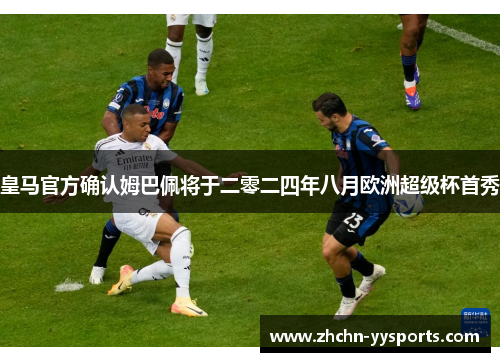 皇马官方确认姆巴佩将于二零二四年八月欧洲超级杯首秀
