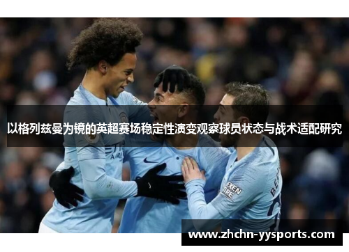 以格列兹曼为镜的英超赛场稳定性演变观察球员状态与战术适配研究