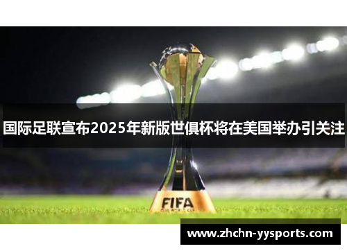 国际足联宣布2025年新版世俱杯将在美国举办引关注