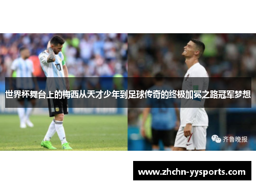 世界杯舞台上的梅西从天才少年到足球传奇的终极加冕之路冠军梦想
