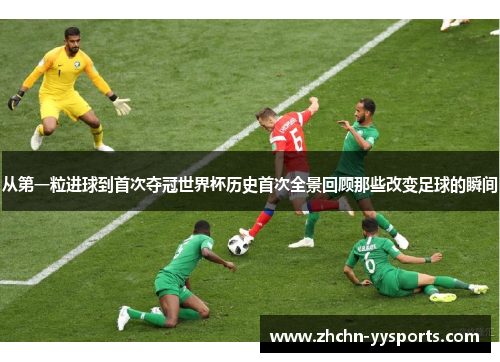 从第一粒进球到首次夺冠世界杯历史首次全景回顾那些改变足球的瞬间