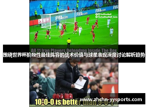围绕世界杯阶段性最佳阵容的战术价值与球星表现深度讨论解析趋势
