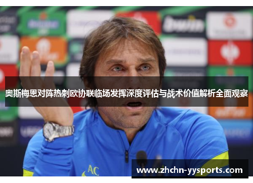奥斯梅恩对阵热刺欧协联临场发挥深度评估与战术价值解析全面观察