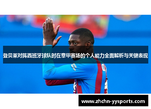 登贝莱对阵西班牙球队时在意甲赛场的个人能力全面解析与关键表现