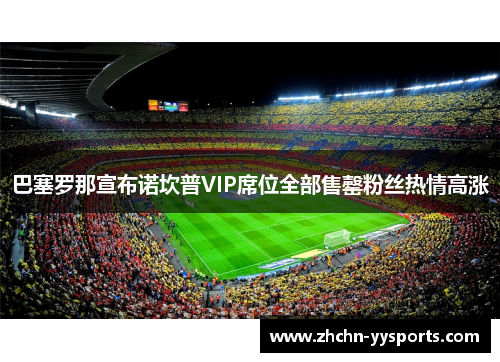 巴塞罗那宣布诺坎普VIP席位全部售罄粉丝热情高涨