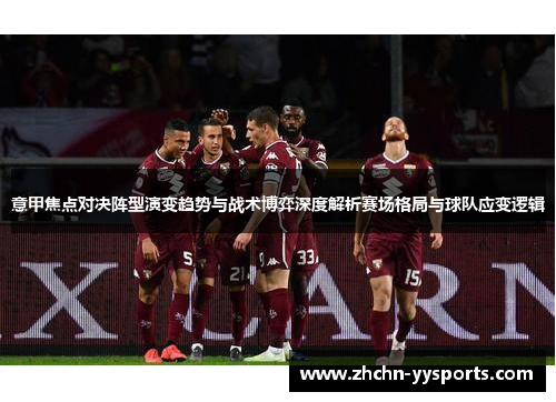 意甲焦点对决阵型演变趋势与战术博弈深度解析赛场格局与球队应变逻辑
